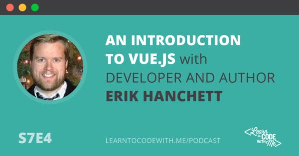 S7E4: An Introduction to Vue.js with Developer and Author Erik Hanchett