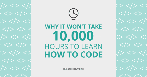 Why It Won’t Take You 10,000 Hours To Learn To Code