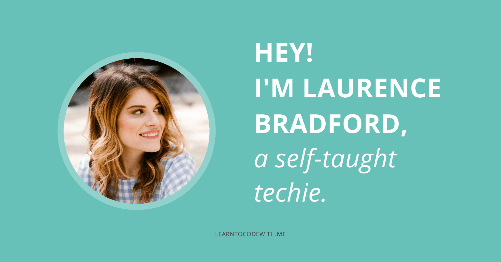 Hey! I'm Laurence Bradford, a self-taught techie.