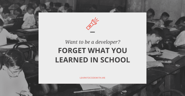 Want to be a Developer? Forget What You Learned in School