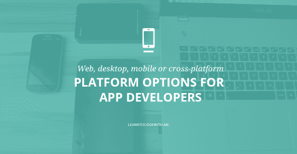 Web, Desktop, Mobile, or Cross-Platform: Options for App Developers