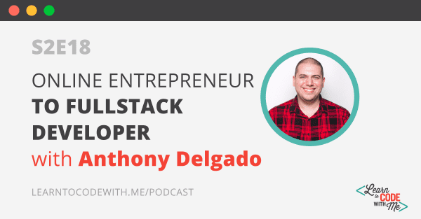 S2E18: Online Entrepreneur to Fullstack Developer with Anthony Delgado