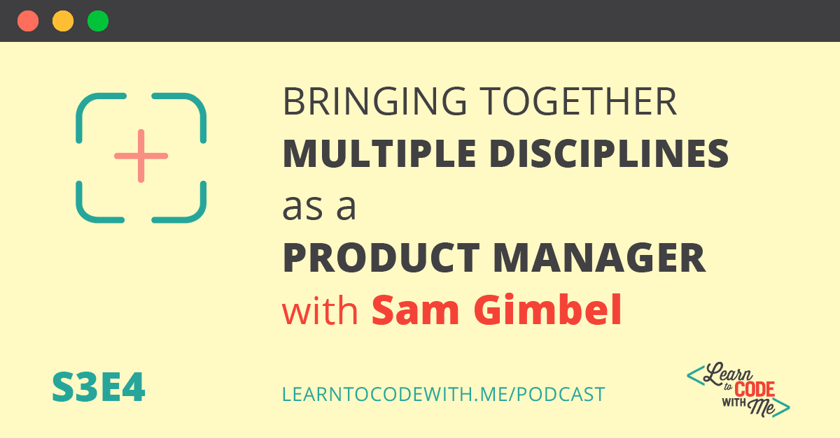 Bringing Together Multiple Disciplines as a Product Manager with Sam Gimbel