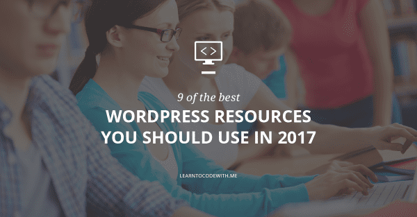 The Top 9 WordPress Resources You Should Be Using In 2017